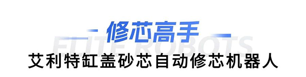 kaiyun开云中国缸盖砂芯自动修芯机器人